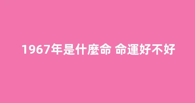 1967年是什麼命 命運好不好